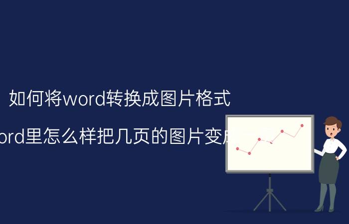 如何将word转换成图片格式 在word里怎么样把几页的图片变成一页？